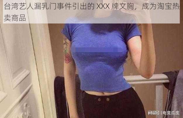 台湾艺人漏乳门事件引出的 XXX 牌文胸，成为淘宝热卖商品