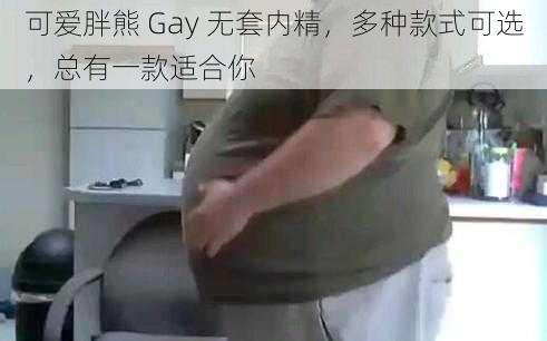 可爱胖熊 Gay 无套内精，多种款式可选，总有一款适合你