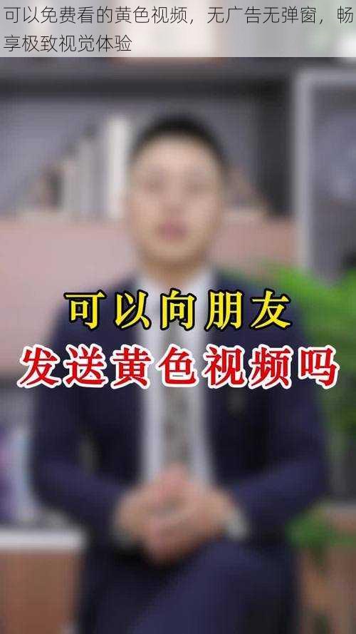 可以免费看的黄色视频，无广告无弹窗，畅享极致视觉体验