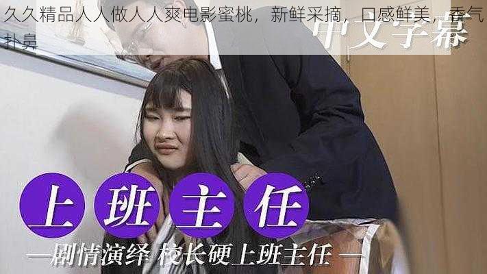 久久精品人人做人人爽电影蜜桃，新鲜采摘，口感鲜美，香气扑鼻