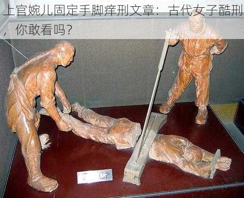 上官婉儿固定手脚痒刑文章：古代女子酷刑，你敢看吗？