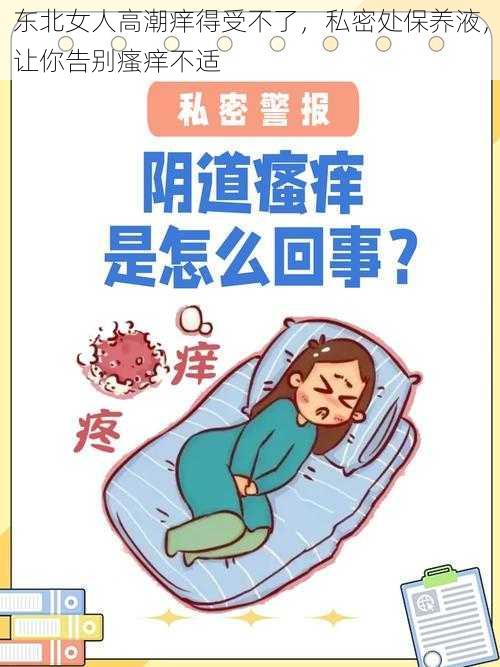 东北女人高潮痒得受不了，私密处保养液，让你告别瘙痒不适