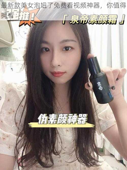 最新款美女泡妞了免费看视频神器，你值得拥有