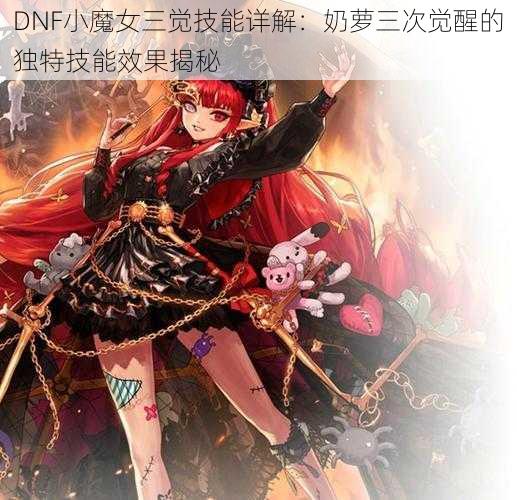 DNF小魔女三觉技能详解：奶萝三次觉醒的独特技能效果揭秘